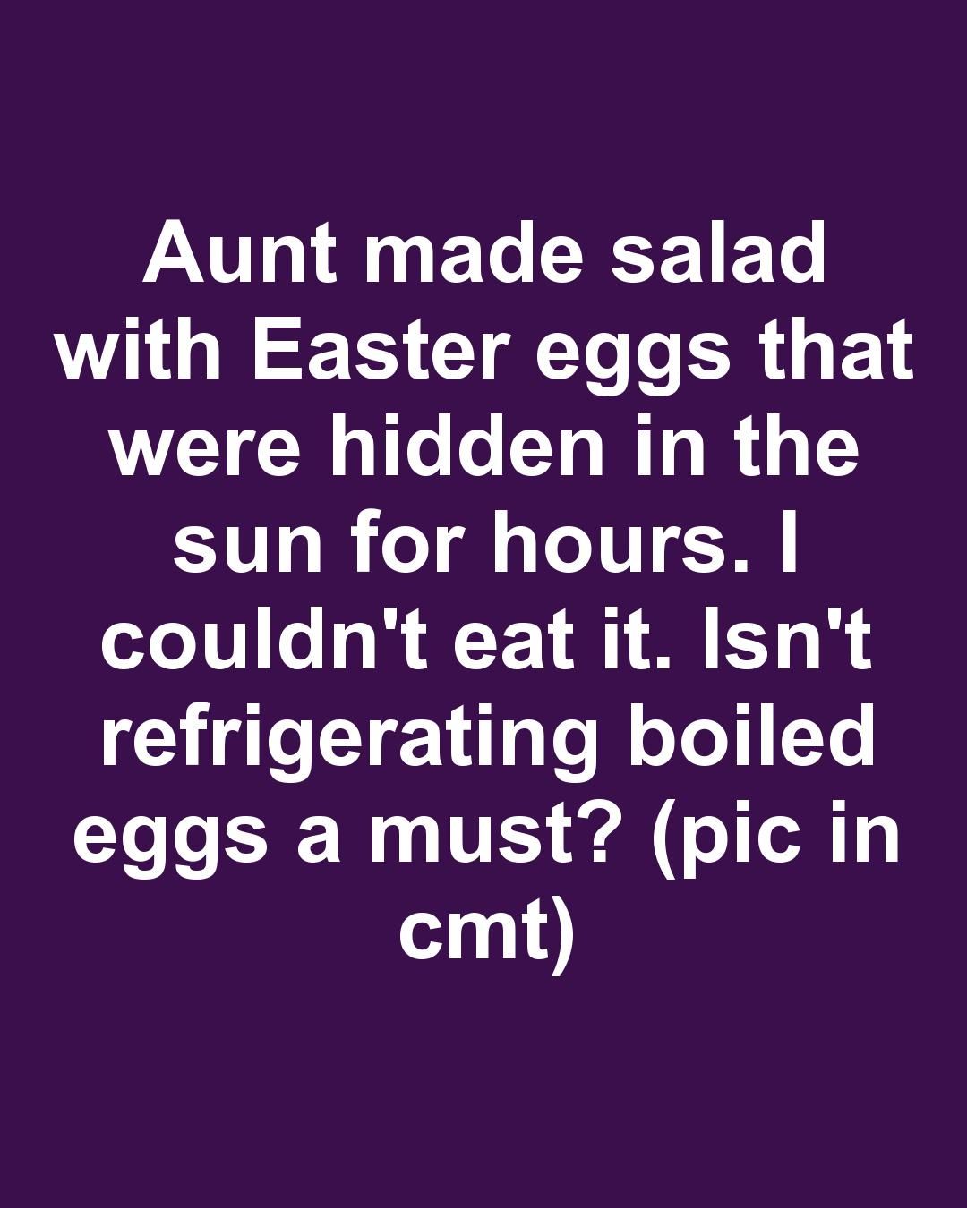 Aunt made salad with Easter eggs that were hidden in the sun for hours ...